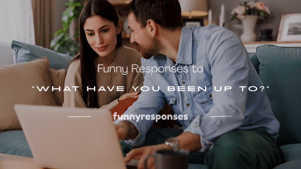 what have you been up to responses funny