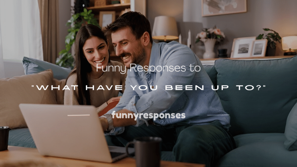 what have you been up to responses funny